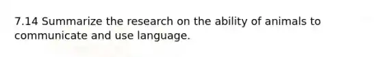 7.14 Summarize the research on the ability of animals to communicate and use language.