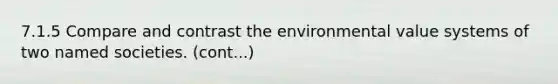 7.1.5 Compare and contrast the environmental value systems of two named societies. (cont...)