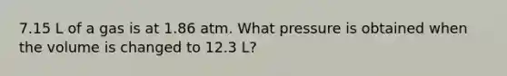 7.15 L of a gas is at 1.86 atm. What pressure is obtained when the volume is changed to 12.3 L?