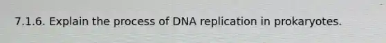 7.1.6. Explain the process of DNA replication in prokaryotes.