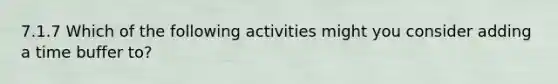 7.1.7 Which of the following activities might you consider adding a time buffer to?