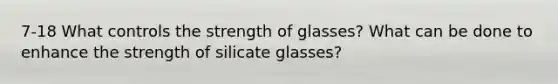 7-18 What controls the strength of glasses? What can be done to enhance the strength of silicate glasses?