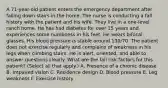 A 71-year-old patient enters the emergency department after falling down stairs in the home. The nurse is conducting a fall history with the patient and his wife. They live in a one-level ranch home. He has had diabetes for over 15 years and experiences some numbness in his feet. He wears bifocal glasses. His blood pressure is stable around 130/70. The patient does not exercise regularly and complains of weakness in his legs when climbing stairs. He is alert, oriented, and able to answer questions clearly. What are the fall risk factors for this patient? (Select all that apply.) A. Presence of a chronic disease B. Impaired vision C. Residence design D. Blood pressure E. Leg weakness F. Exercise history