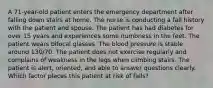 A 71-year-old patient enters the emergency department after falling down stairs at home. The nurse is conducting a fall history with the patient and spouse. The patient has had diabetes for over 15 years and experiences some numbness in the feet. The patient wears bifocal glasses. The blood pressure is stable around 130/70. The patient does not exercise regularly and complains of weakness in the legs when climbing stairs. The patient is alert, oriented, and able to answer questions clearly. Which factor places this patient at risk of falls?