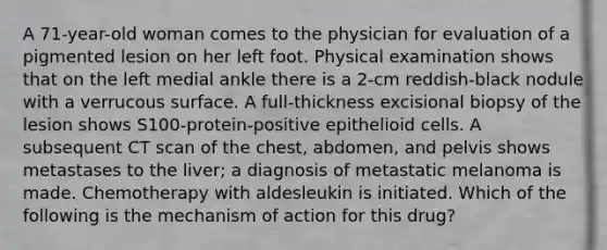 A 71-year-old woman comes to the physician for evaluation of a pigmented lesion on her left foot. Physical examination shows that on the left medial ankle there is a 2-cm reddish-black nodule with a verrucous surface. A full-thickness excisional biopsy of the lesion shows S100-protein-positive epithelioid cells. A subsequent CT scan of the chest, abdomen, and pelvis shows metastases to the liver; a diagnosis of metastatic melanoma is made. Chemotherapy with aldesleukin is initiated. Which of the following is the mechanism of action for this drug?