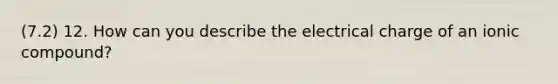 (7.2) 12. How can you describe the electrical charge of an ionic compound?