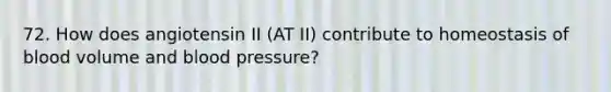 72. How does angiotensin II (AT II) contribute to homeostasis of blood volume and blood pressure?