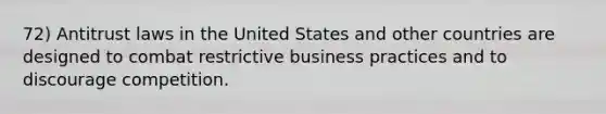 72) Antitrust laws in the United States and other countries are designed to combat restrictive business practices and to discourage competition.