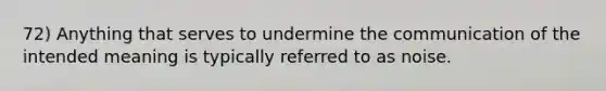 72) Anything that serves to undermine the communication of the intended meaning is typically referred to as noise.