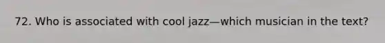 72. Who is associated with cool jazz—which musician in the text?