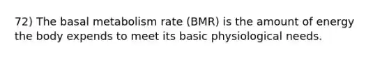 72) The basal metabolism rate (BMR) is the amount of energy the body expends to meet its basic physiological needs.