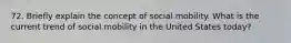 72. Briefly explain the concept of social mobility. What is the current trend of social mobility in the United States today?