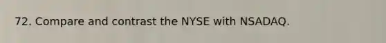 72. Compare and contrast the NYSE with NSADAQ.