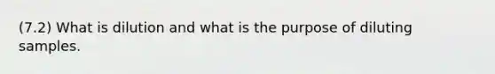 (7.2) What is dilution and what is the purpose of diluting samples.