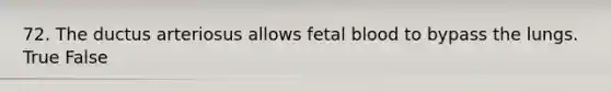 72. The ductus arteriosus allows fetal blood to bypass the lungs. True False