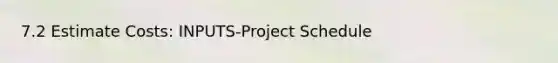 7.2 Estimate Costs: INPUTS-Project Schedule