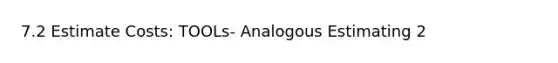 7.2 Estimate Costs: TOOLs- Analogous Estimating 2