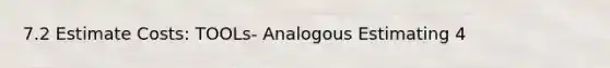 7.2 Estimate Costs: TOOLs- Analogous Estimating 4