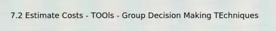 7.2 Estimate Costs - TOOls - Group Decision Making TEchniques