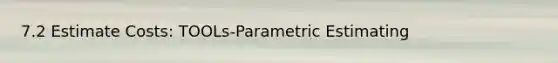 7.2 Estimate Costs: TOOLs-Parametric Estimating