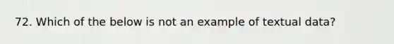 72. Which of the below is not an example of textual data?