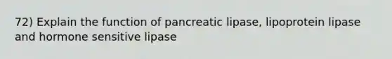 72) Explain the function of pancreatic lipase, lipoprotein lipase and hormone sensitive lipase