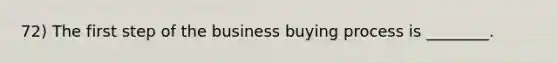 72) The first step of the business buying process is ________.