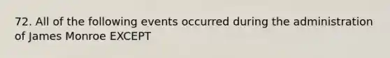 72. All of the following events occurred during the administration of James Monroe EXCEPT