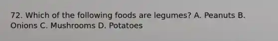 72. Which of the following foods are legumes? A. Peanuts B. Onions C. Mushrooms D. Potatoes