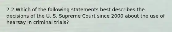 7.2 Which of the following statements best describes the decisions of the U. S. Supreme Court since 2000 about the use of hearsay in criminal trials?