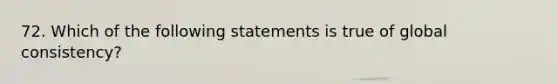 72. ​Which of the following statements is true of global consistency?