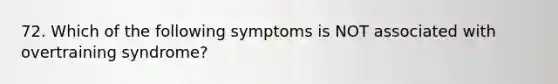 72. Which of the following symptoms is NOT associated with overtraining syndrome?