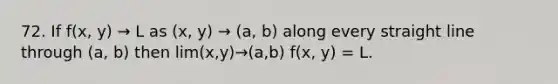 72. If f(x, y) → L as (x, y) → (a, b) along every straight line through (a, b) then lim(x,y)→(a,b) f(x, y) = L.