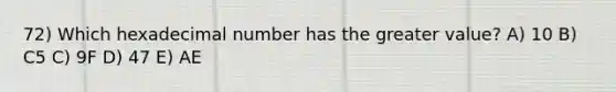 72) Which hexadecimal number has the greater value? A) 10 B) C5 C) 9F D) 47 E) AE