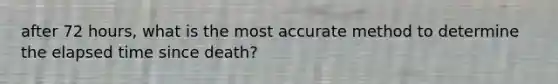 after 72 hours, what is the most accurate method to determine the elapsed time since death?