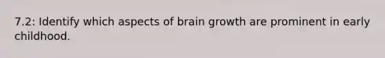 7.2: Identify which aspects of brain growth are prominent in early childhood.