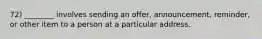 72) ________ involves sending an offer, announcement, reminder, or other item to a person at a particular address.