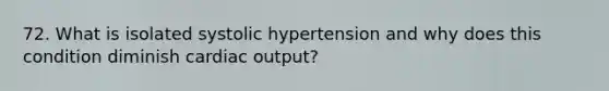 72. What is isolated systolic hypertension and why does this condition diminish cardiac output?