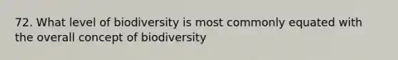 72. What level of biodiversity is most commonly equated with the overall concept of biodiversity