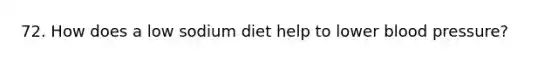 72. How does a low sodium diet help to lower <a href='https://www.questionai.com/knowledge/kD0HacyPBr-blood-pressure' class='anchor-knowledge'>blood pressure</a>?