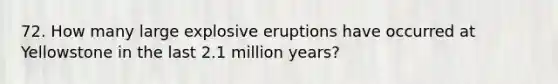 72. How many large explosive eruptions have occurred at Yellowstone in the last 2.1 million years?