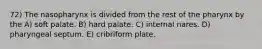 72) The nasopharynx is divided from the rest of the pharynx by the A) soft palate. B) hard palate. C) internal nares. D) pharyngeal septum. E) cribriform plate.