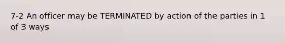 7-2 An officer may be TERMINATED by action of the parties in 1 of 3 ways