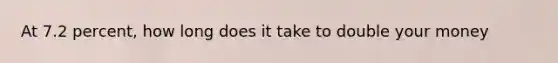 At 7.2 percent, how long does it take to double your money