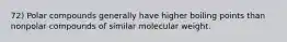 72) Polar compounds generally have higher boiling points than nonpolar compounds of similar molecular weight.