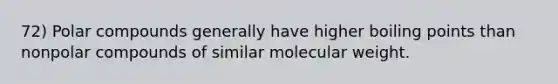 72) Polar compounds generally have higher boiling points than nonpolar compounds of similar molecular weight.