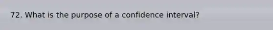 72. What is the purpose of a confidence interval?