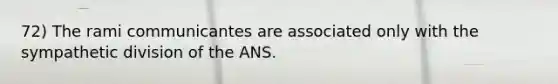 72) The rami communicantes are associated only with the sympathetic division of the ANS.