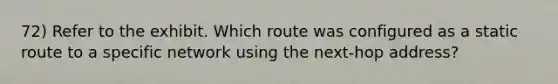 72) Refer to the exhibit. Which route was configured as a static route to a specific network using the next-hop address?