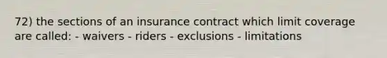 72) the sections of an insurance contract which limit coverage are called: - waivers - riders - exclusions - limitations